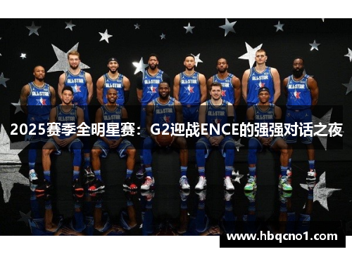 2025赛季全明星赛：G2迎战ENCE的强强对话之夜