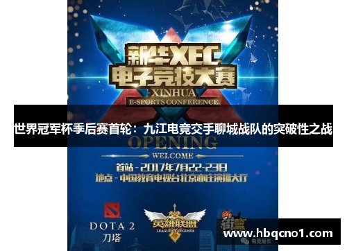 世界冠军杯季后赛首轮：九江电竞交手聊城战队的突破性之战