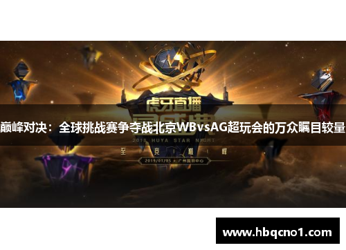 巅峰对决：全球挑战赛争夺战北京WBvsAG超玩会的万众瞩目较量