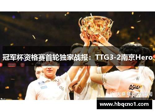 冠军杯资格赛首轮独家战报：TTG3-2南京Hero